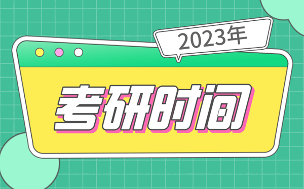 考研時(shí)間2023考試時(shí)間,研究生報名及考試時(shí)間2023