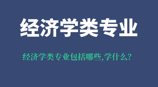 經(jīng)濟學(xué)類(lèi)專(zhuān)業(yè)包括哪些,經(jīng)濟學(xué)類(lèi)專(zhuān)業(yè)學(xué)什么