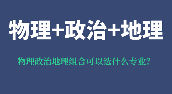 物理政治地理組合可以選什么專(zhuān)業(yè),可以報考哪些專(zhuān)業(yè)