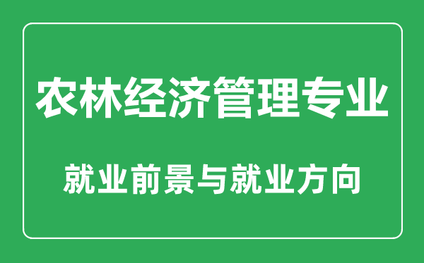 農林經(jīng)濟管理專(zhuān)業(yè)大學(xué)排名,農林經(jīng)濟管理專(zhuān)業(yè)學(xué)什么,就業(yè)前景怎么樣