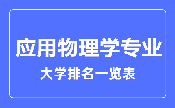 2023年全國應用物理學(xué)專(zhuān)業(yè)大學(xué)排名一覽表