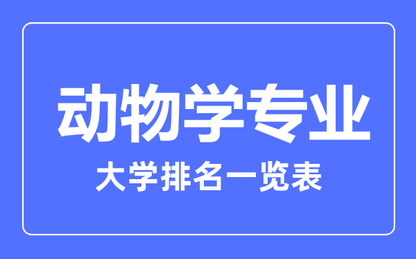 2023年全國動(dòng)物學(xué)專(zhuān)業(yè)大學(xué)排名一覽表