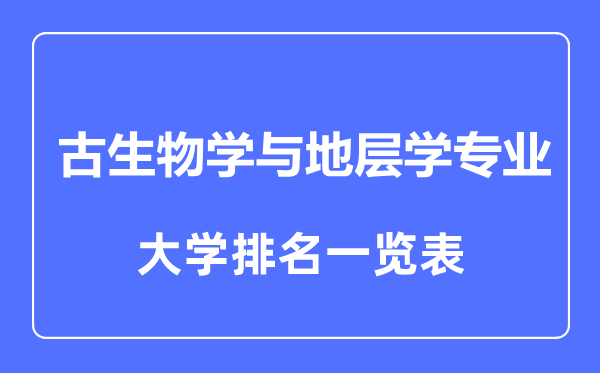 2023年全國古生物學(xué)與地層學(xué)專業(yè)大學(xué)排名一覽表