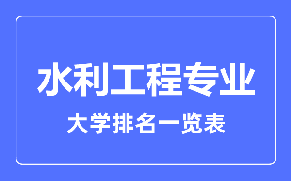 2023年全國水利工程專(zhuān)業(yè)大學(xué)排名一覽表