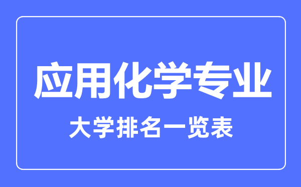 2023年全國應用化學(xué)專(zhuān)業(yè)大學(xué)排名一覽表