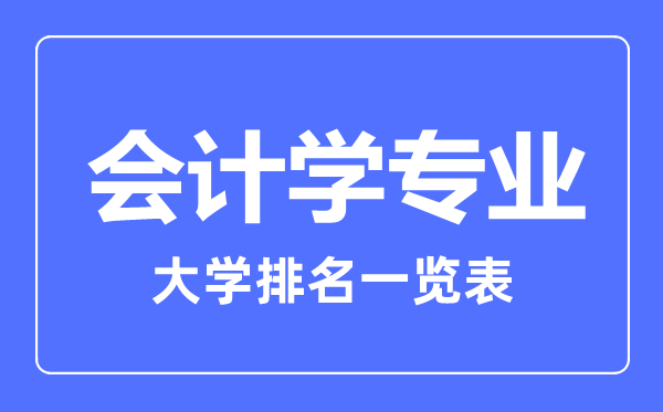 2023年全國(guó)會(huì)計(jì)學(xué)專業(yè)大學(xué)排名一覽表