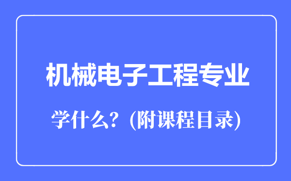 機(jī)械電子工程專業(yè)主要學(xué)什么（附課程目錄）