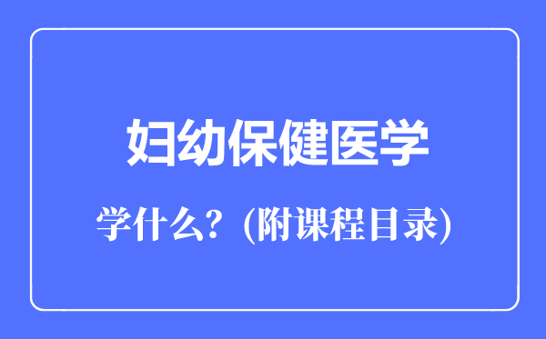 婦幼保健醫(yī)學專業(yè)主要學什么（附課程目錄）