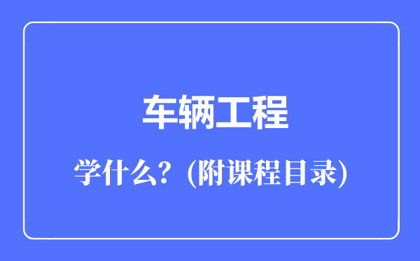 車輛工程專業(yè)主要學(xué)什么（附課程目錄）