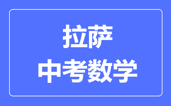 拉薩中考數(shù)學(xué)滿分是多少分,拉薩中考數(shù)學(xué)總分是多少