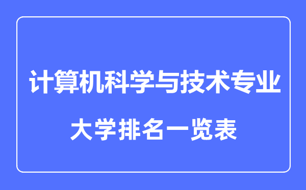 2023年全國計算機科學(xué)與技術(shù)專(zhuān)業(yè)大學(xué)排名一覽表