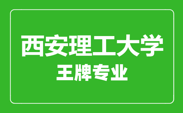 西安理工大學(xué)王牌專(zhuān)業(yè)有哪些,西安理工大學(xué)最好的專(zhuān)業(yè)是什么