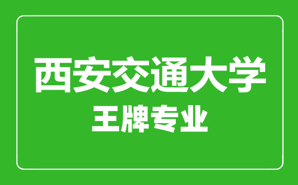 西安交通大學(xué)王牌專(zhuān)業(yè)有哪些,西安交通大學(xué)最好的專(zhuān)業(yè)是什么