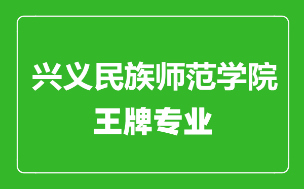 興義民族師范學(xué)院王牌專業(yè)有哪些,興義民族師范學(xué)院最好的專業(yè)是什么