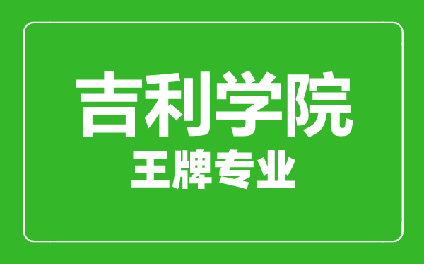 吉利學(xué)院王牌專業(yè)有哪些,吉利學(xué)院最好的專業(yè)是什么