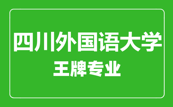 四川外國語(yǔ)大學(xué)王牌專(zhuān)業(yè)有哪些,四川外國語(yǔ)大學(xué)最好的專(zhuān)業(yè)是什么