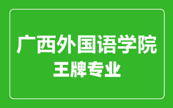 廣西外國語(yǔ)學(xué)院王牌專(zhuān)業(yè)有哪些,廣西外國語(yǔ)學(xué)院最好的專(zhuān)業(yè)是什么