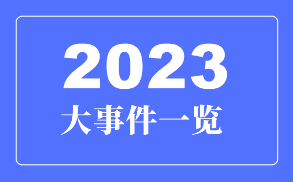 2023年大事件一覽,2023年大事詳細時(shí)間表