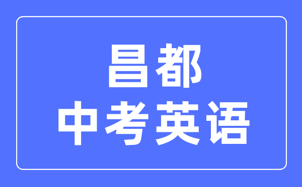 昌都中考英語(yǔ)滿(mǎn)分是多少分,昌都中考英語(yǔ)總分是多少