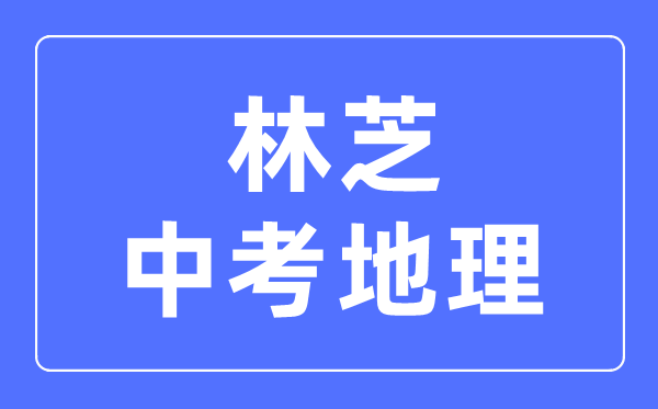 林芝中考地理滿(mǎn)分是多少分,林芝中考地理總分是多少