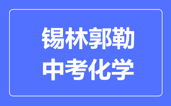 錫林郭勒中考化學(xué)滿(mǎn)分是多少分,考試時(shí)間多長(cháng)