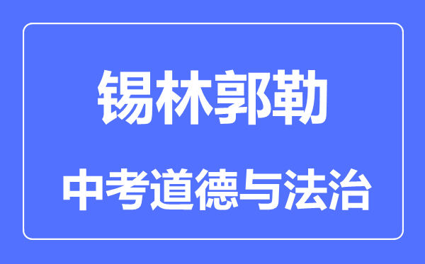 錫林郭勒中考道德與法治滿(mǎn)分是多少分,考試時(shí)間多長(zhǎng)