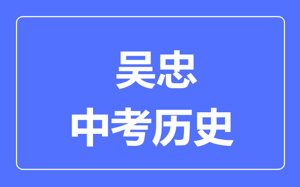 吳忠市中考歷史滿(mǎn)分是多少分,考試時(shí)間多長(cháng)