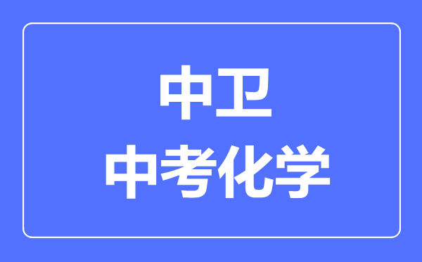 中衛市中考化學(xué)滿(mǎn)分是多少分,考試時(shí)間多長(cháng)