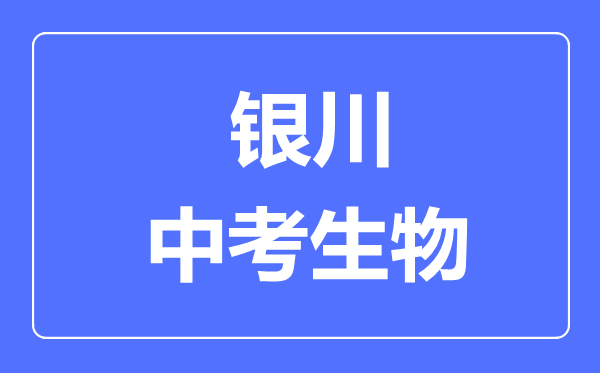 銀川市中考生物滿(mǎn)分是多少分,考試時(shí)間多長(cháng)