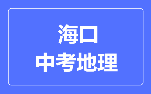 海口市中考地理滿(mǎn)分是多少分,考試時(shí)間多長(cháng)