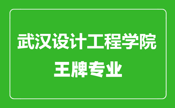 武漢設計工程學(xué)院王牌專(zhuān)業(yè)有哪些,武漢設計工程學(xué)院最好的專(zhuān)業(yè)是什么