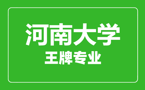 河南大學(xué)王牌專(zhuān)業(yè)有哪些,河南大學(xué)最好的專(zhuān)業(yè)是什么