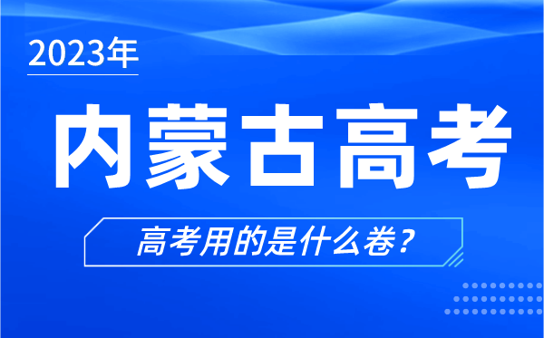 2023年內蒙古高考用的是什么卷,內蒙古高考試卷是全國幾卷