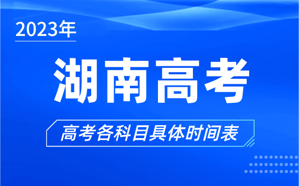 湖南高考時(shí)間2023年具體時(shí)間,湖南高考各科目時(shí)間安排表