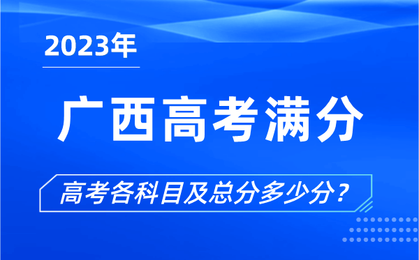 廣西高考滿(mǎn)分是多少,2023年廣西高考各科目總分多少分