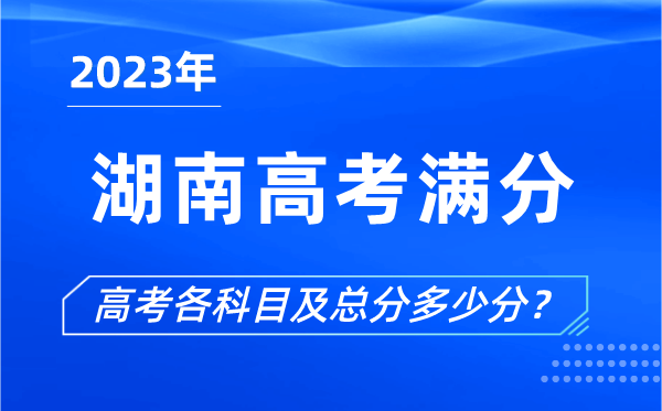 湖南高考滿(mǎn)分是多少,2023年湖南高考各科目總分多少分