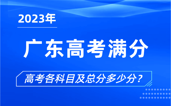 廣東高考滿(mǎn)分是多少,2023年廣東高考各科目總分多少分