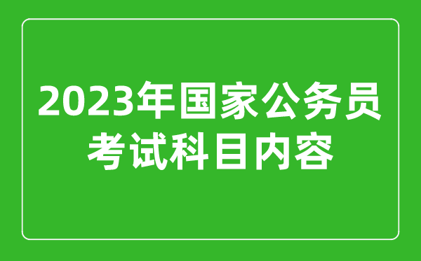 2023年國家公務(wù)員考試科目?jì)热?國考考試考哪幾科