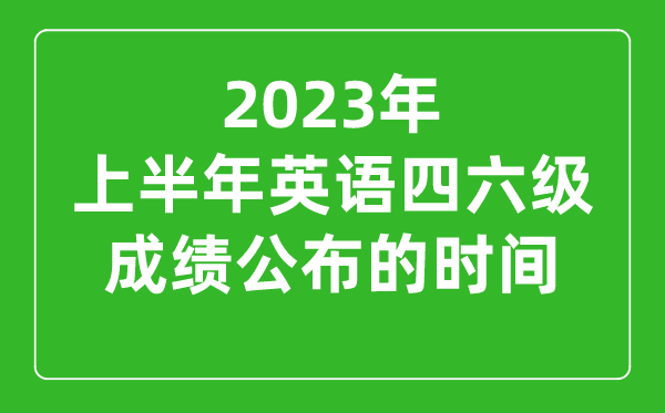 2023上半年英語(yǔ)四六級成績(jì)公布的時(shí)間（附四六級成績(jì)查詢(xún)入口官網(wǎng)）