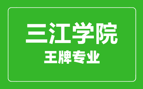 三江學(xué)院王牌專(zhuān)業(yè)有哪些,三江學(xué)院最好的專(zhuān)業(yè)是什么