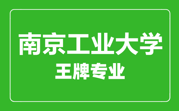 南京工業(yè)大學(xué)王牌專(zhuān)業(yè)有哪些,南京工業(yè)大學(xué)最好的專(zhuān)業(yè)是什么