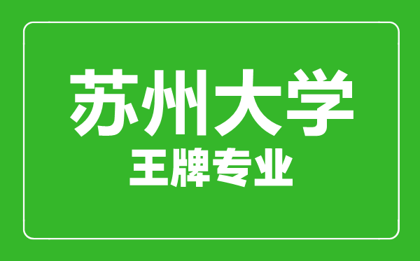 蘇州大學(xué)王牌專(zhuān)業(yè)有哪些,蘇州大學(xué)最好的專(zhuān)業(yè)是什么