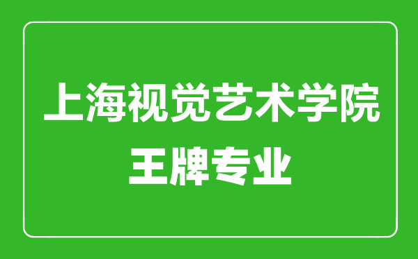 上海視覺(jué)藝術(shù)學(xué)院王牌專(zhuān)業(yè)有哪些,上海視覺(jué)藝術(shù)學(xué)院最好的專(zhuān)業(yè)是什么