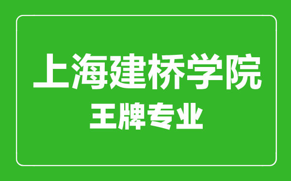 上海建橋學(xué)院王牌專(zhuān)業(yè)有哪些,上海建橋學(xué)院最好的專(zhuān)業(yè)是什么