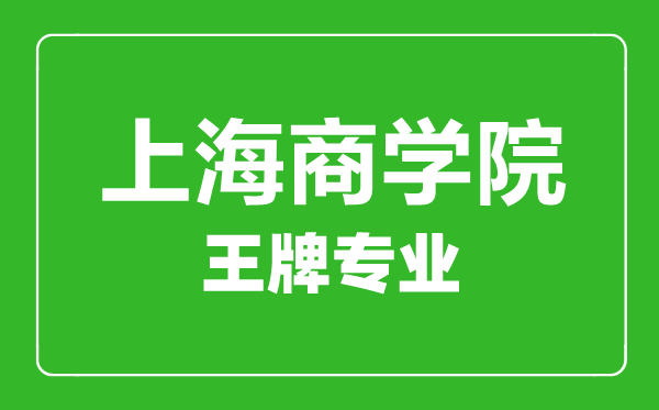 上海商學(xué)院王牌專(zhuān)業(yè)有哪些,上海商學(xué)院最好的專(zhuān)業(yè)是什么