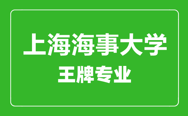 上海海事大學(xué)王牌專(zhuān)業(yè)有哪些,上海海事大學(xué)最好的專(zhuān)業(yè)是什么