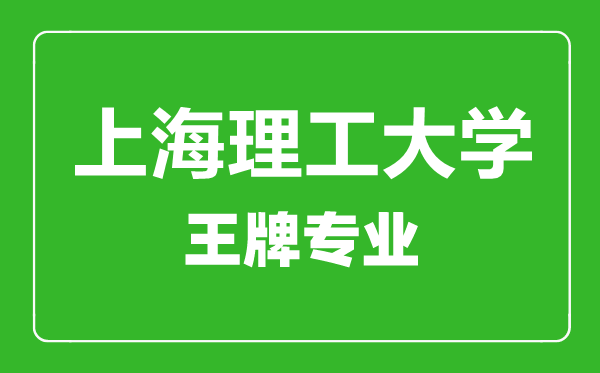 上海理工大學(xué)王牌專(zhuān)業(yè)有哪些,上海理工大學(xué)最好的專(zhuān)業(yè)是什么