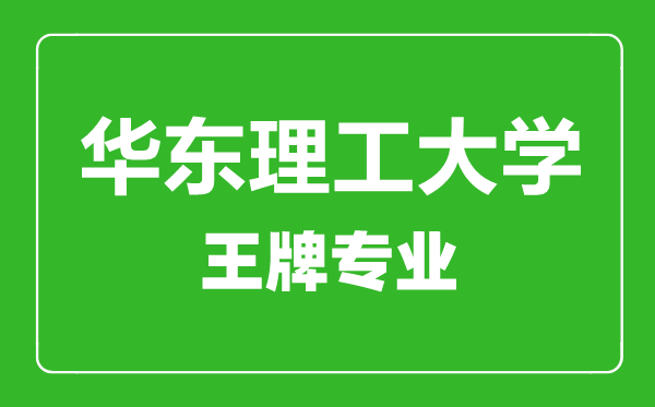 華東理工大學(xué)王牌專(zhuān)業(yè)有哪些,華東理工大學(xué)最好的專(zhuān)業(yè)是什么