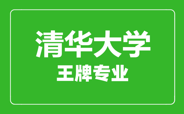 清華大學(xué)王牌專(zhuān)業(yè)有哪些,清華大學(xué)最好的專(zhuān)業(yè)是什么