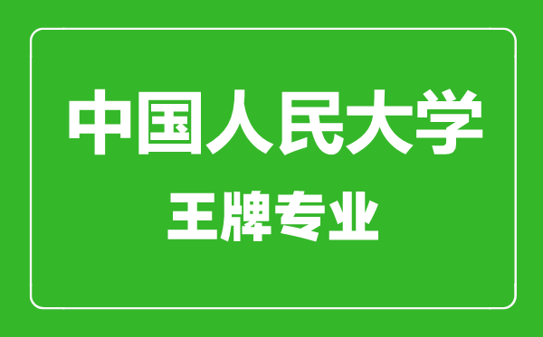 中國人民大學(xué)王牌專(zhuān)業(yè)有哪些,中國人民大學(xué)最好的專(zhuān)業(yè)是什么